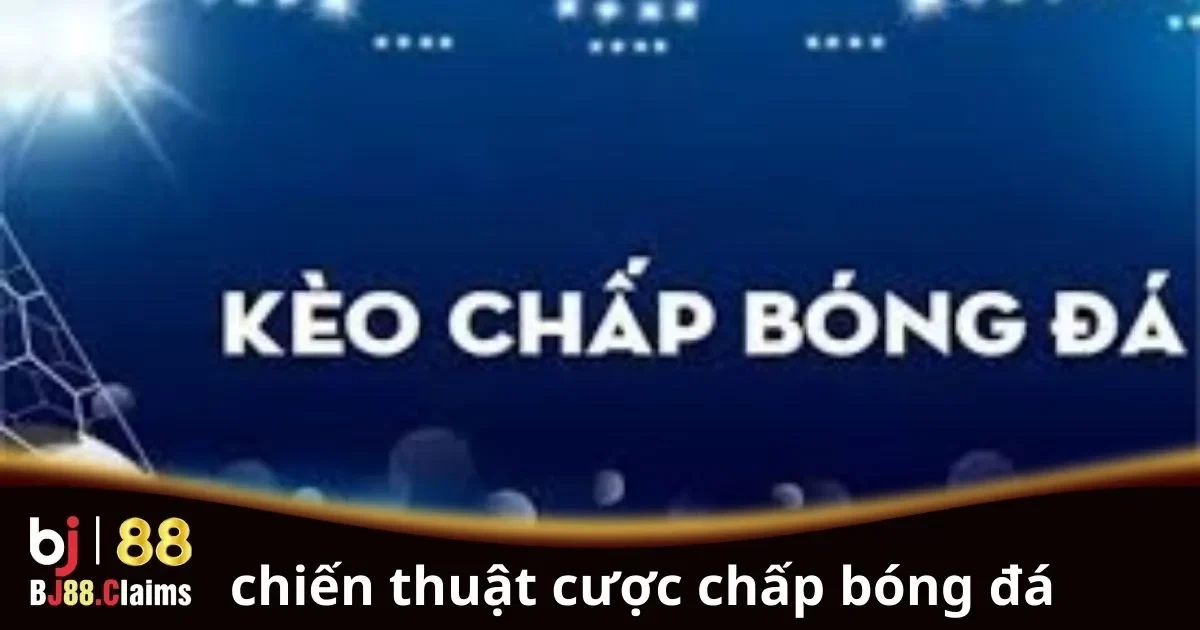 Chiến Thuật Cược Chấp Bóng Đá: Hướng Dẫn Chi Tiết 2 Chiến thuật cược chấp bóng đá hiệu quả cho người mới
